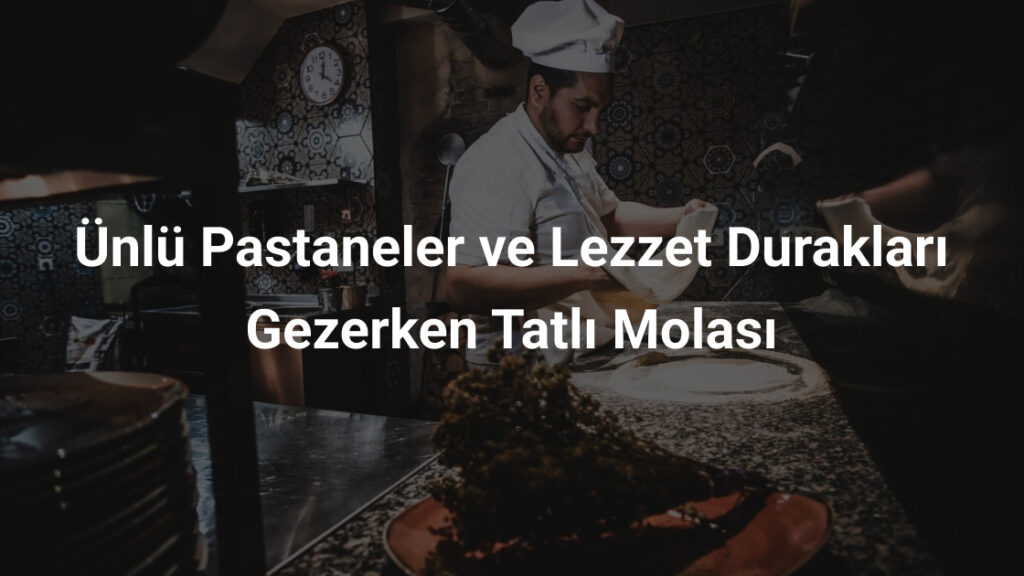Ünlü Pastaneler ve Lezzet Durakları Gezerken Tatlı Molası