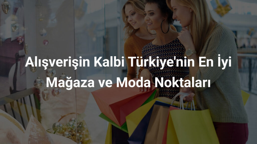 Alışverişin Kalbi Türkiye'nin En İyi Mağaza ve Moda Noktaları